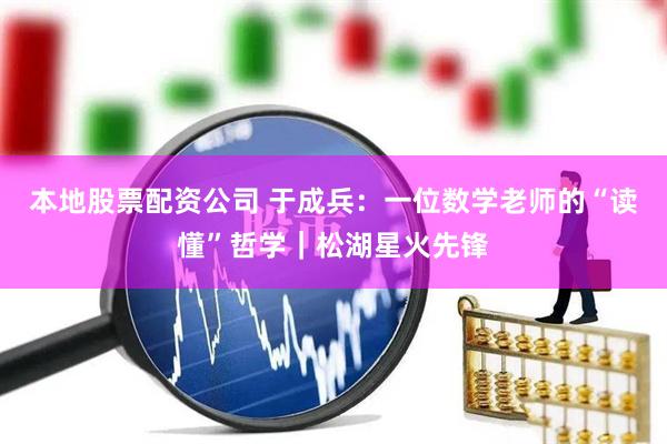 本地股票配资公司 于成兵：一位数学老师的“读懂”哲学｜松湖星火先锋