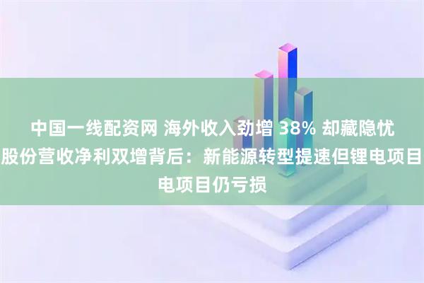 中国一线配资网 海外收入劲增 38% 却藏隐忧！杰瑞股份营收净利双增背后：新能源转型提速但锂电项目仍亏损